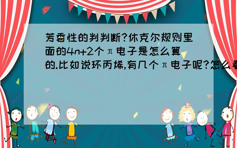 芳香性的判判断?休克尔规则里面的4n+2个π电子是怎么算的.比如说环丙烯,有几个π电子呢?怎么看有几个π电子啊,有分加~