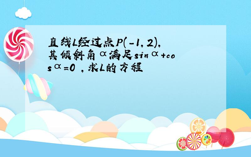 直线L经过点P(-1,2),其倾斜角α满足sinα+cosα=0 ,求L的方程