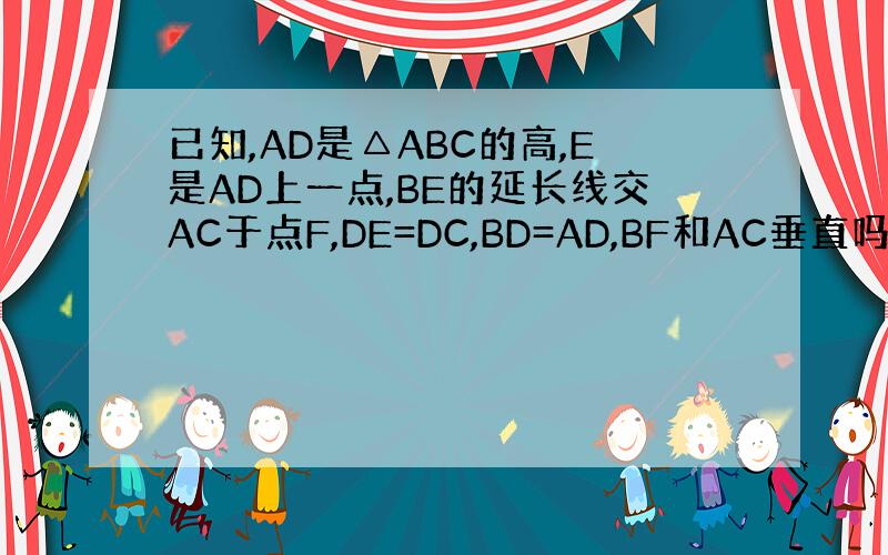 已知,AD是△ABC的高,E是AD上一点,BE的延长线交AC于点F,DE=DC,BD=AD,BF和AC垂直吗?请说明理由