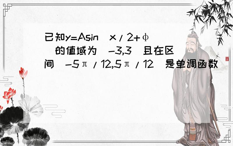 已知y=Asin(x/2+φ)的值域为[-3,3]且在区间[-5π/12,5π/12]是单调函数