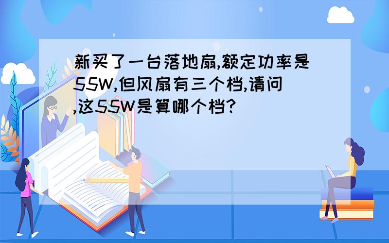 新买了一台落地扇,额定功率是55W,但风扇有三个档,请问,这55W是算哪个档?