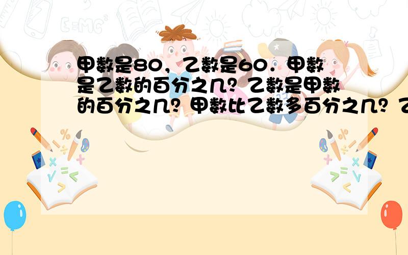 甲数是80，乙数是60．甲数是乙数的百分之几？乙数是甲数的百分之几？甲数比乙数多百分之几？乙数比甲数少百分之几？