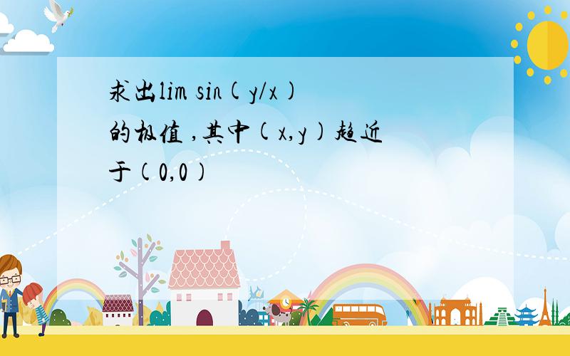 求出lim sin(y/x)的极值 ,其中(x,y)趋近于(0,0)