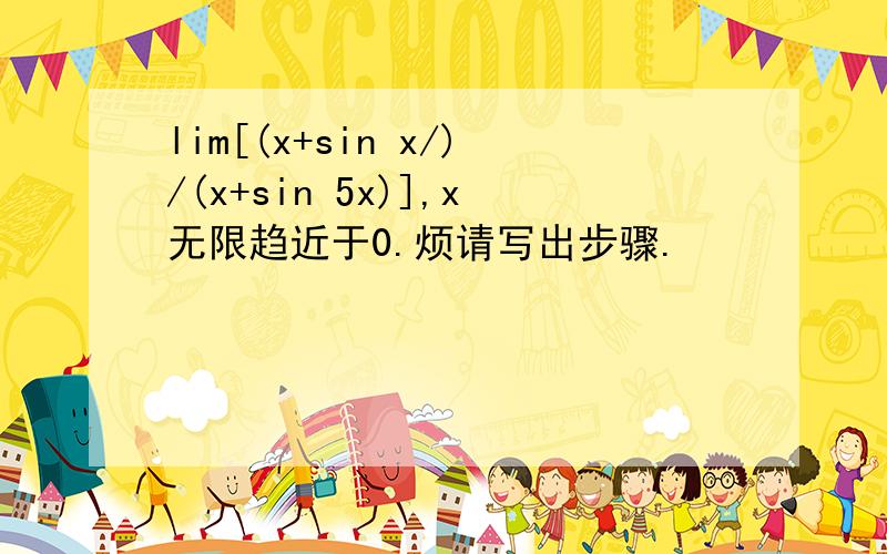 lim[(x+sin x/)/(x+sin 5x)],x无限趋近于0.烦请写出步骤.