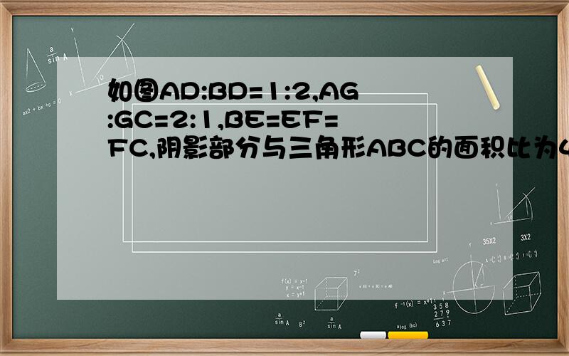 如图AD:BD=1:2,AG:GC=2:1,BE=EF=FC,阴影部分与三角形ABC的面积比为4：9这题怎么算的?