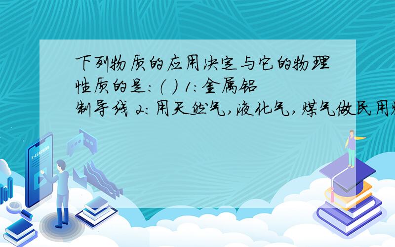 下列物质的应用决定与它的物理性质的是：（ ） 1:金属铝制导线 2：用天然气,液化气,煤气做民用燃料