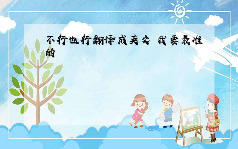 不行也行翻译成英文 我要最准的