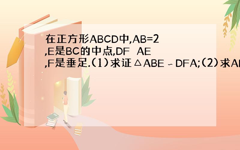 在正方形ABCD中,AB=2,E是BC的中点,DF⊥AE,F是垂足.(1)求证△ABE∽DFA;(2)求AF的长