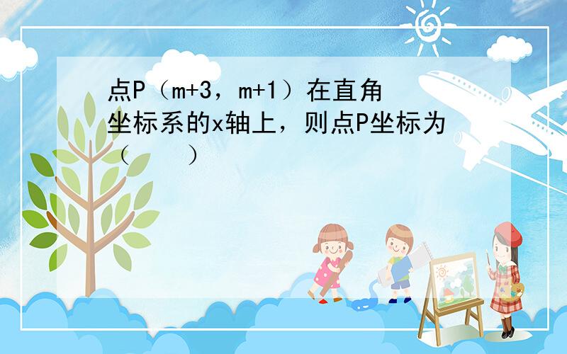 点P（m+3，m+1）在直角坐标系的x轴上，则点P坐标为（　　）