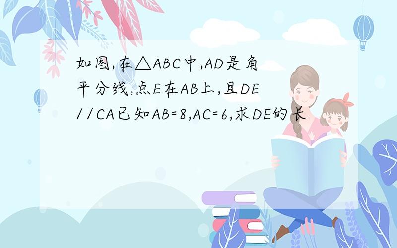 如图,在△ABC中,AD是角平分线,点E在AB上,且DE//CA已知AB=8,AC=6,求DE的长