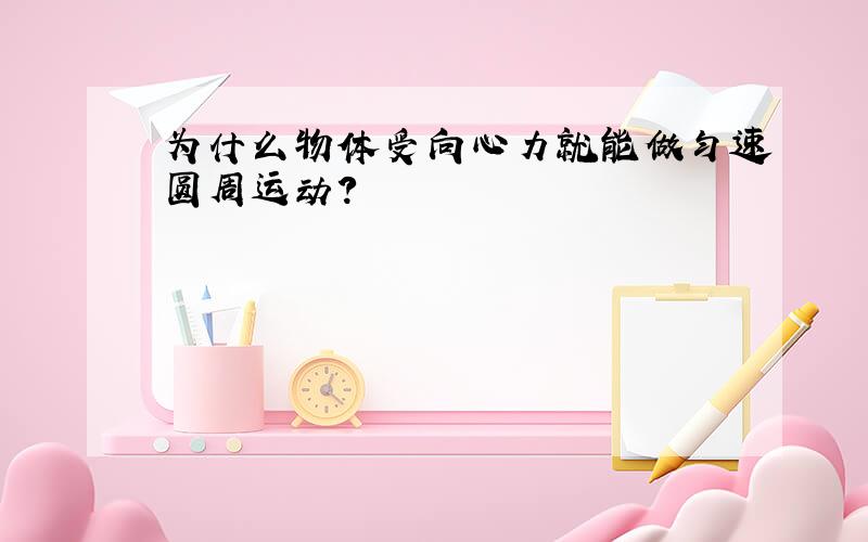 为什么物体受向心力就能做匀速圆周运动?