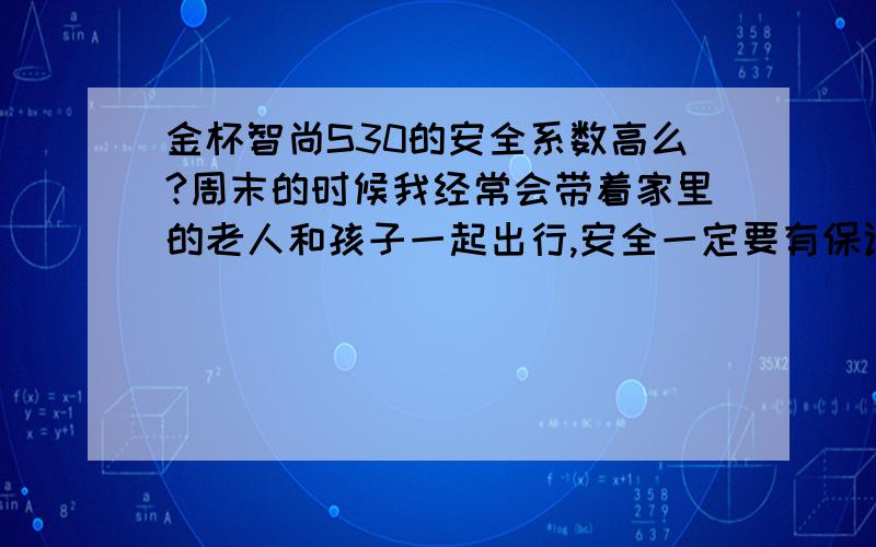 金杯智尚S30的安全系数高么?周末的时候我经常会带着家里的老人和孩子一起出行,安全一定要有保证.