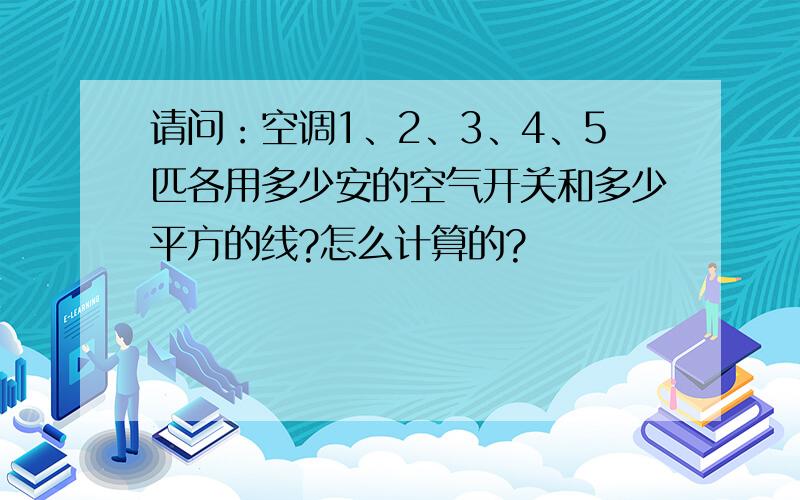 请问：空调1、2、3、4、5匹各用多少安的空气开关和多少平方的线?怎么计算的?