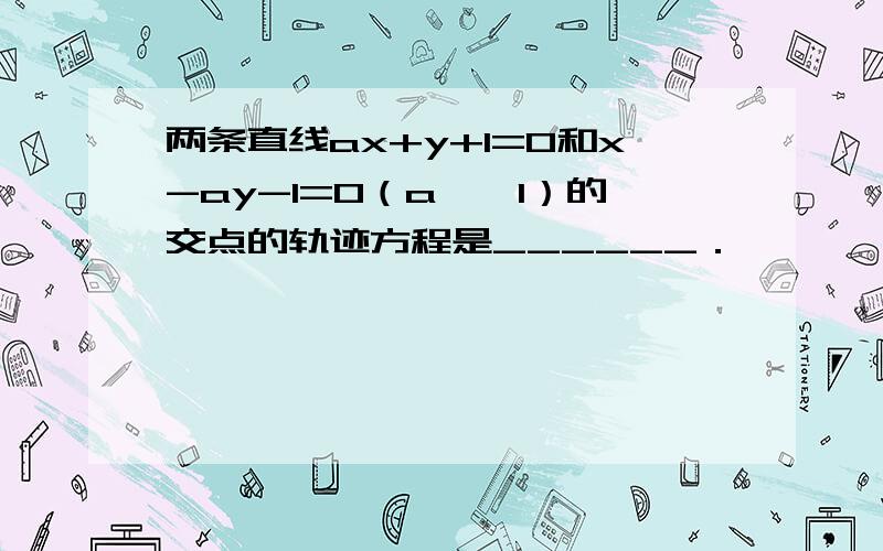 两条直线ax+y+1=0和x-ay-1=0（a≠±1）的交点的轨迹方程是______．