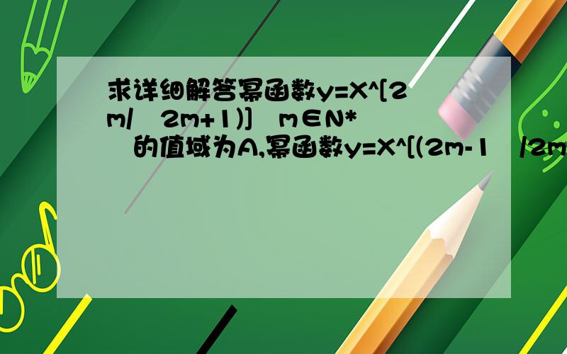 求详细解答幂函数y=X^[2m/﹙2m+1)]﹙m∈N*﹚的值域为A,幂函数y=X^[(2m-1﹚/2m]﹙m∈N*﹚的