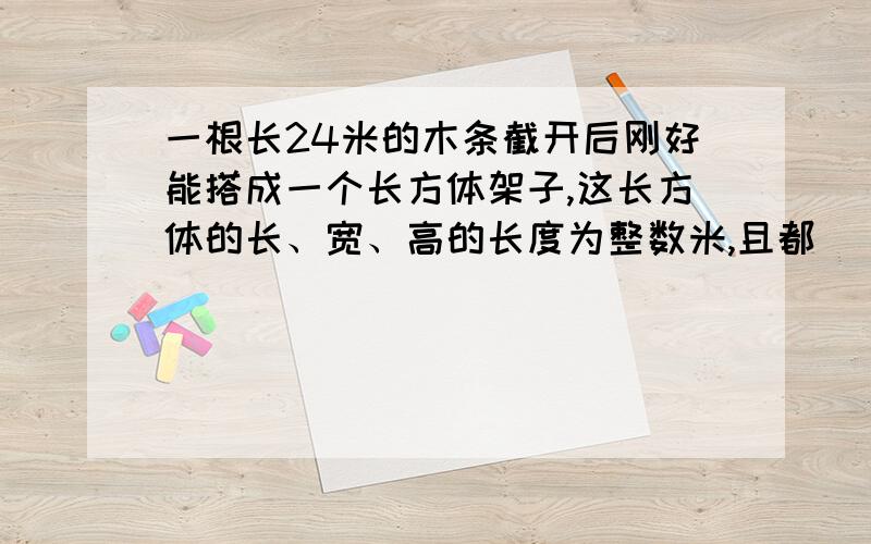 一根长24米的木条截开后刚好能搭成一个长方体架子,这长方体的长、宽、高的长度为整数米,且都