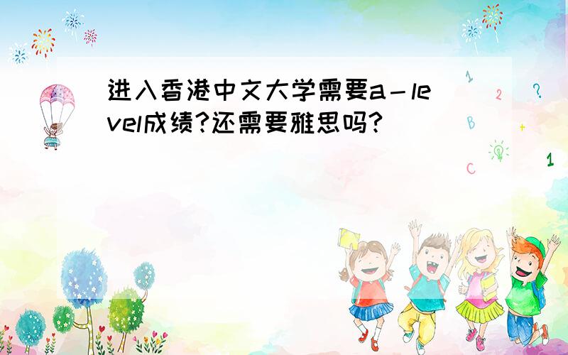 进入香港中文大学需要a－level成绩?还需要雅思吗?