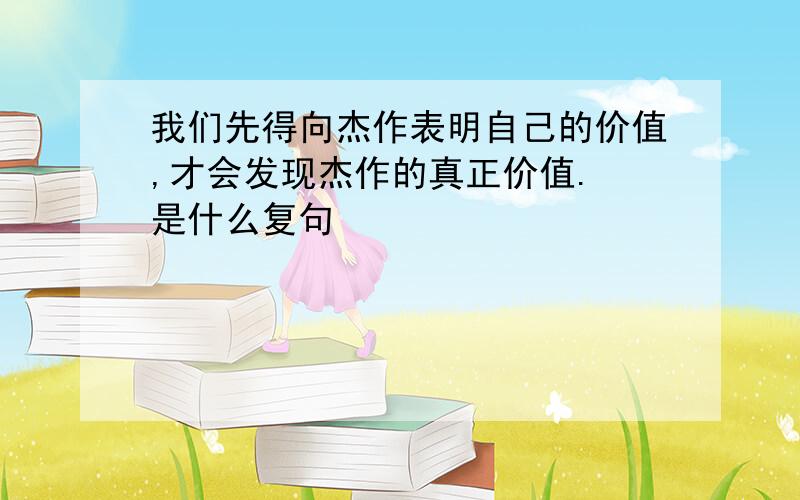 我们先得向杰作表明自己的价值,才会发现杰作的真正价值. 是什么复句