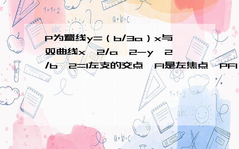 P为置线y=（b/3a）x与双曲线x^2/a^2-y^2/b^2=1左支的交点,F1是左焦点,PF1⊥x轴,则e=?