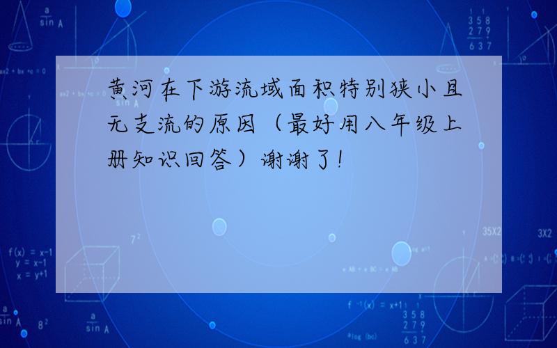 黄河在下游流域面积特别狭小且无支流的原因（最好用八年级上册知识回答）谢谢了!