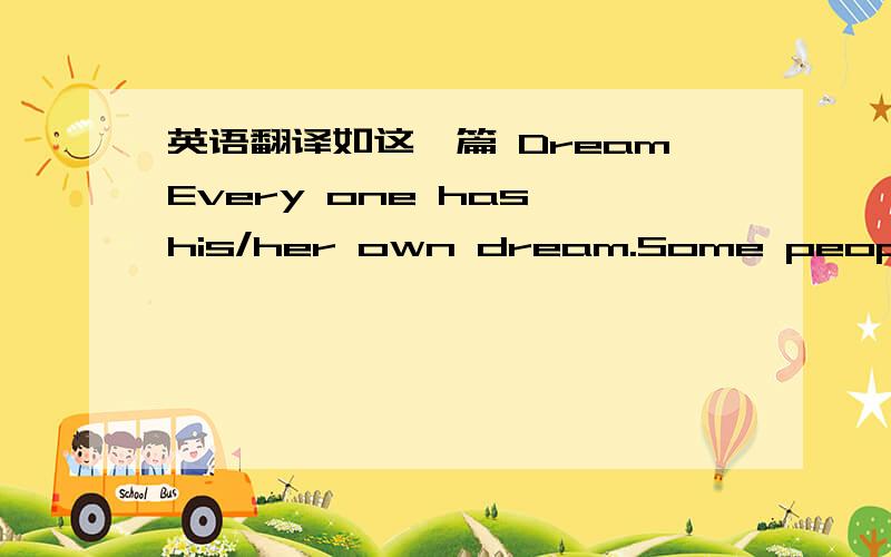 英语翻译如这一篇 DreamEvery one has his/her own dream.Some people dr