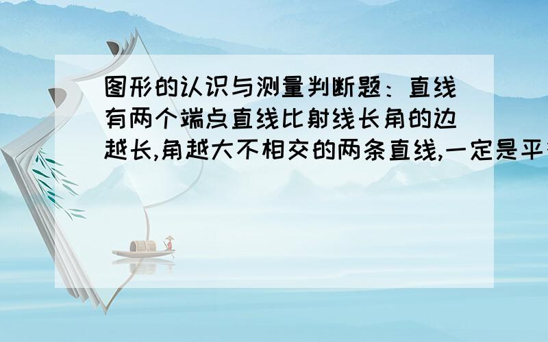 图形的认识与测量判断题：直线有两个端点直线比射线长角的边越长,角越大不相交的两条直线,一定是平行线.已知角1=5° 用放