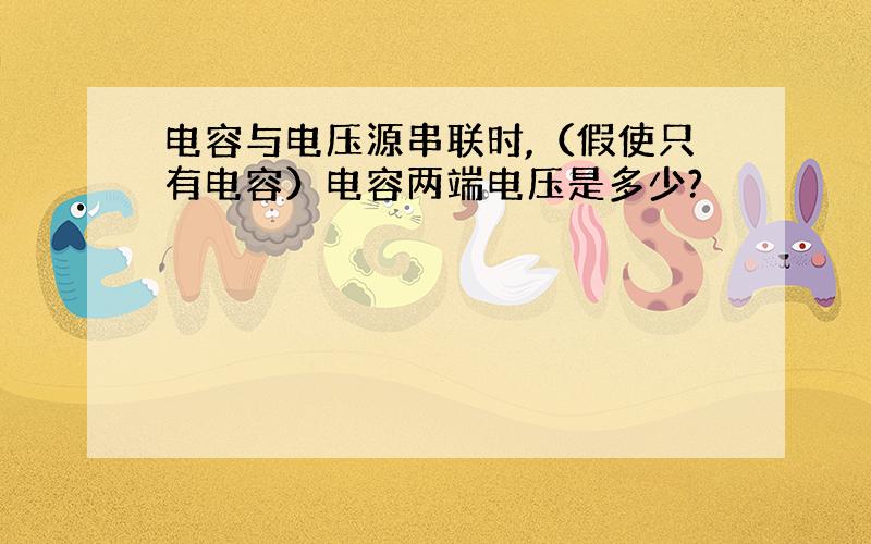 电容与电压源串联时,（假使只有电容）电容两端电压是多少?