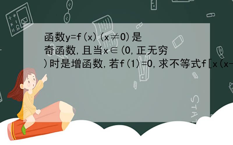 函数y=f(x)(x≠0)是奇函数,且当x∈(0,正无穷)时是增函数,若f(1)=0,求不等式f[x(x-1/2)]