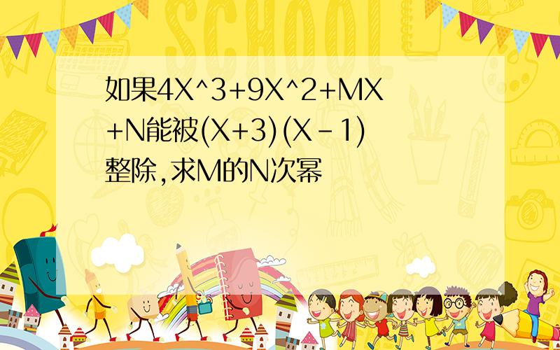 如果4X^3+9X^2+MX+N能被(X+3)(X-1)整除,求M的N次幂