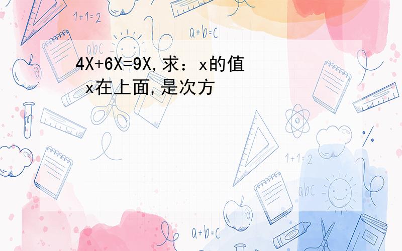 4X+6X=9X,求：x的值 x在上面,是次方