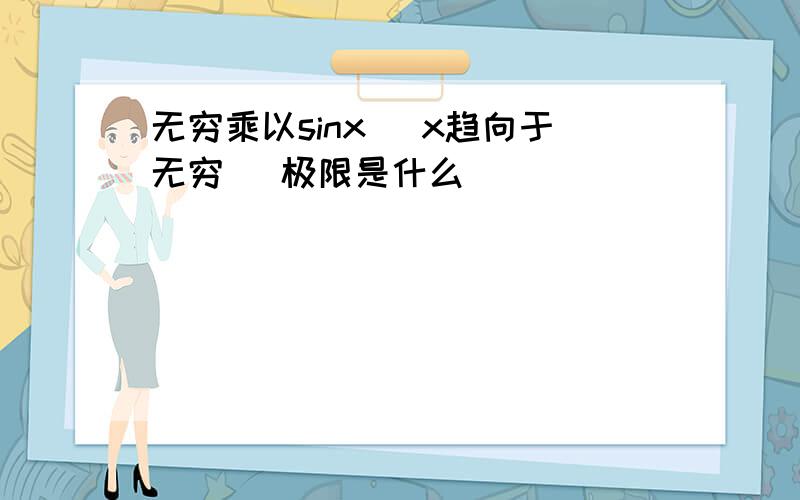 无穷乘以sinx （x趋向于无穷） 极限是什么