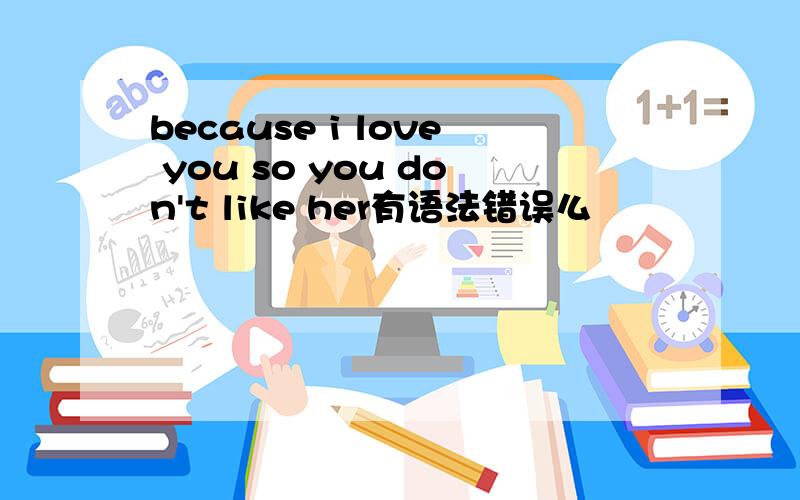 because i love you so you don't like her有语法错误么