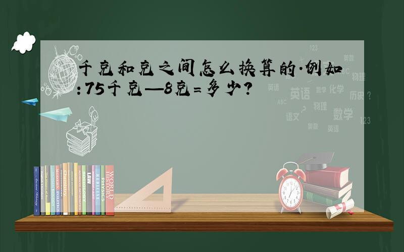 千克和克之间怎么换算的.例如：75千克—8克=多少?