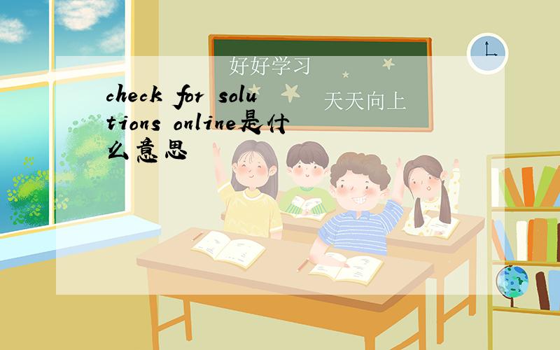 check for solutions online是什么意思