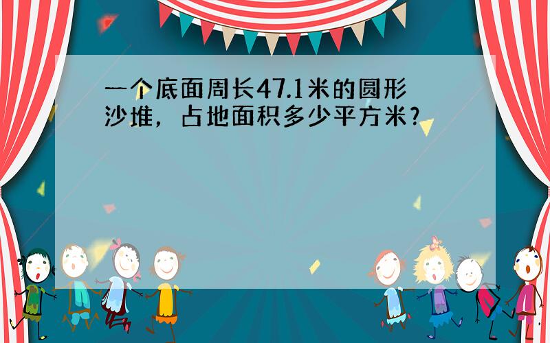 一个底面周长47.1米的圆形沙堆，占地面积多少平方米？