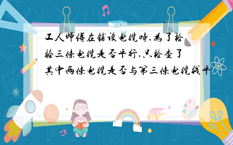 工人师傅在铺设电缆时,为了检验三条电缆是否平行,只检查了其中两条电缆是否与第三条电缆线平