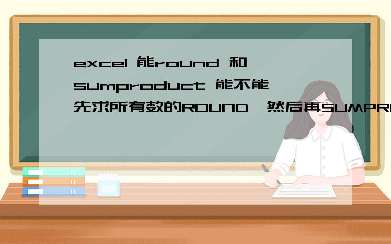 excel 能round 和sumproduct 能不能先求所有数的ROUND,然后再SUMPRODUCT吗?