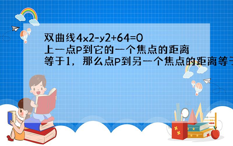 双曲线4x2-y2+64=0上一点P到它的一个焦点的距离等于1，那么点P到另一个焦点的距离等于（　　）