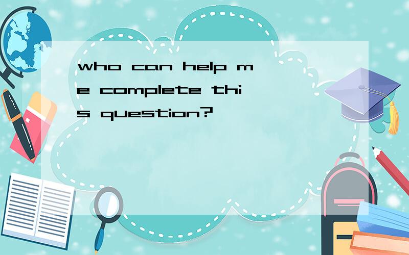 who can help me complete this question?