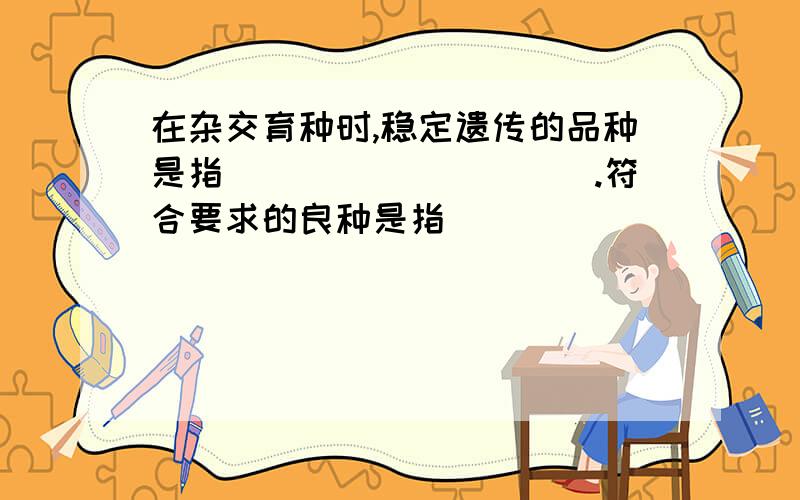 在杂交育种时,稳定遗传的品种是指__________.符合要求的良种是指___________.