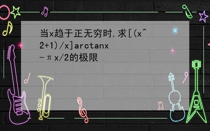 当x趋于正无穷时,求[(x^2+1)/x]arctanx-πx/2的极限