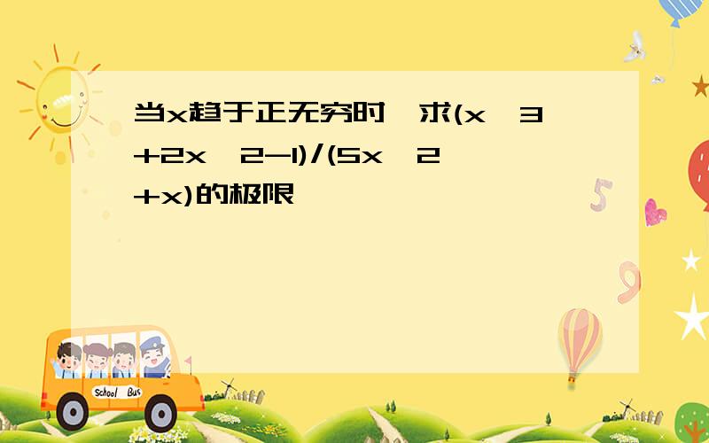 当x趋于正无穷时,求(x^3+2x^2-1)/(5x^2+x)的极限