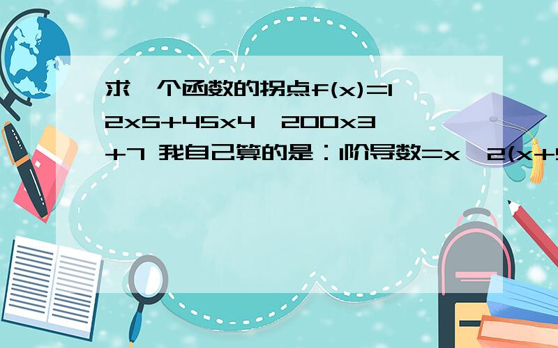 求一个函数的拐点f(x)=12x5+45x4–200x3+7 我自己算的是：1阶导数=x^2(x+5)(x-2)2阶导数