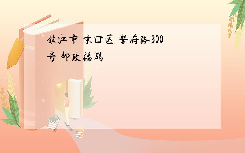 镇江市 京口区 学府路300号 邮政编码