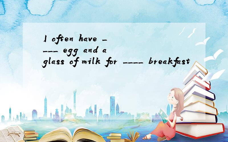 I often have ____ egg and a glass of milk for ____ breakfast