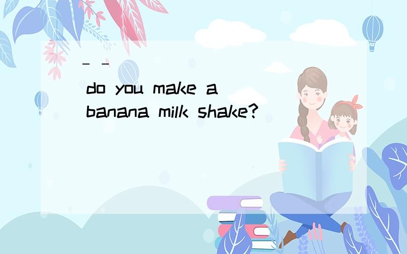 ––____________ do you make a banana milk shake?