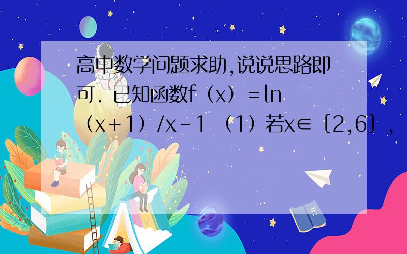 高中数学问题求助,说说思路即可. 已知函数f（x）＝ln（x＋1）/x－1 （1）若x∈［2,6］,