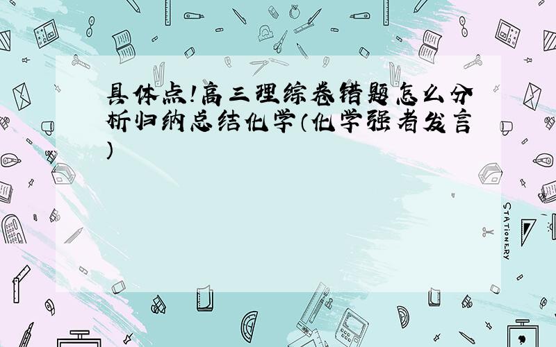 具体点!高三理综卷错题怎么分析归纳总结化学（化学强者发言）