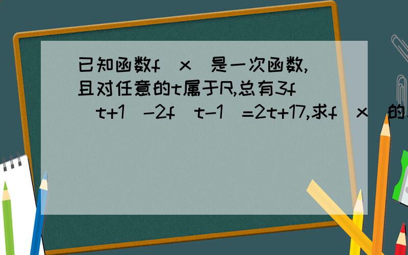 已知函数f(x)是一次函数,且对任意的t属于R,总有3f(t+1)-2f(t-1)=2t+17,求f(x)的表达式.