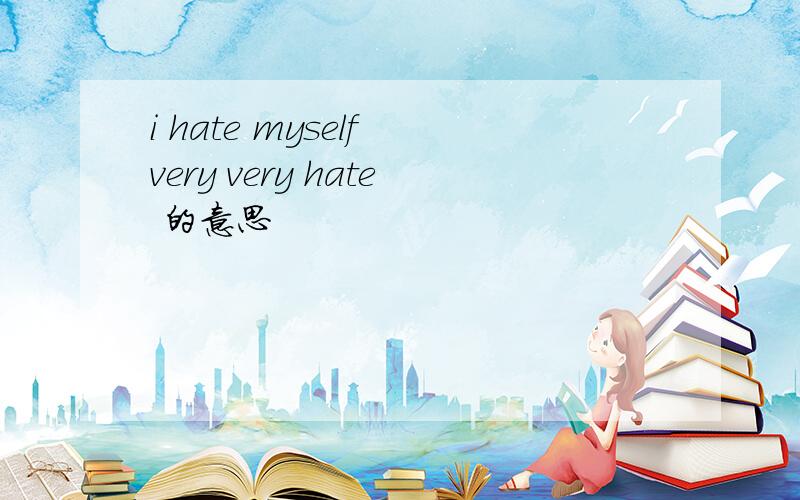 i hate myself very very hate 的意思